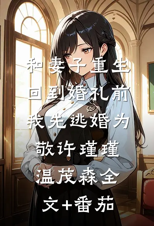 和妻子重生回到婚礼前，我先逃婚为敬许瑾瑾温茂森全文+番茄