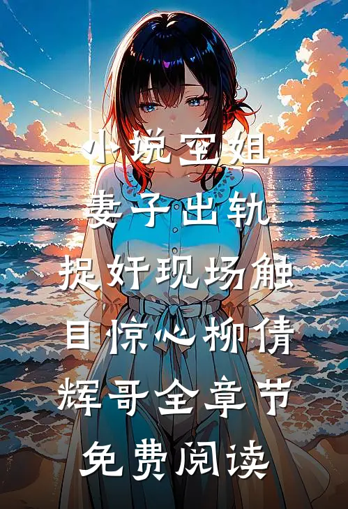 小说空姐妻子出轨，捉奸现场触目惊心柳倩辉哥全章节免费阅读