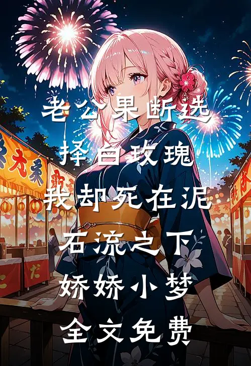 老公果断选择白玫瑰，我却死在泥石流之下娇娇小梦全文免费