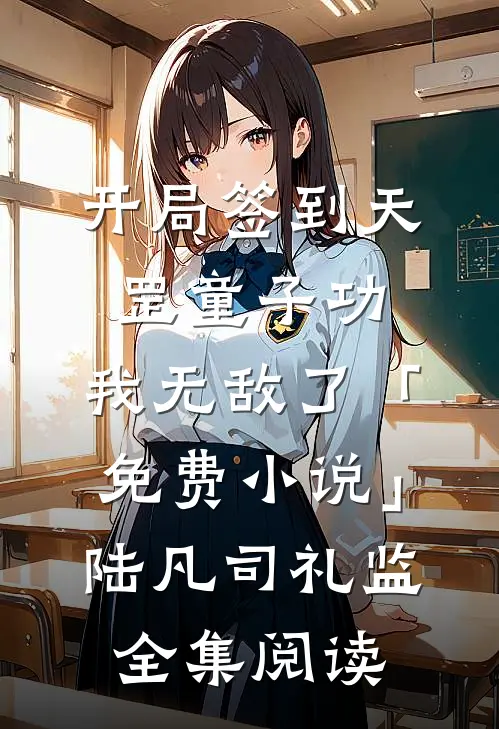 开局签到天罡童子功，我无敌了「免费小说」陆凡司礼监全集阅读
