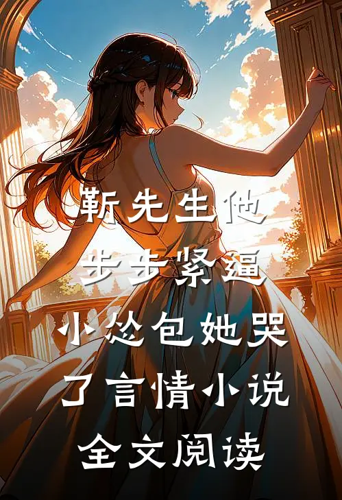 靳先生他步步紧逼，小怂包她哭了言情小说全文阅读