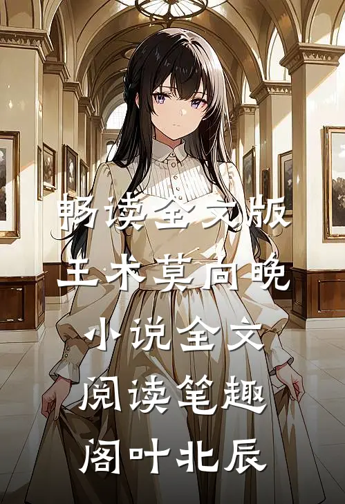 畅读全文版王术莫向晚小说全文阅读笔趣阁叶北辰