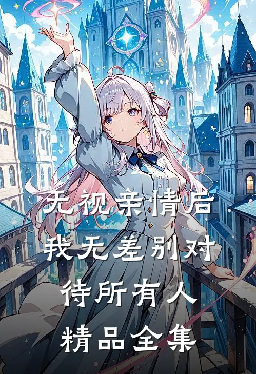无视亲情后，我无差别对待所有人精品全集