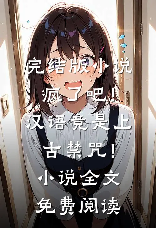 完结版小说疯了吧！汉语竟是上古禁咒！小说全文免费阅读