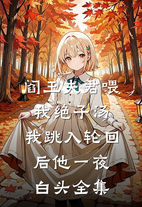 阎王夫君喂我绝子汤，我跳入轮回后他一夜白头全集