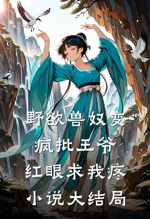 野欲兽奴变疯批王爷，红眼求我疼小说大结局