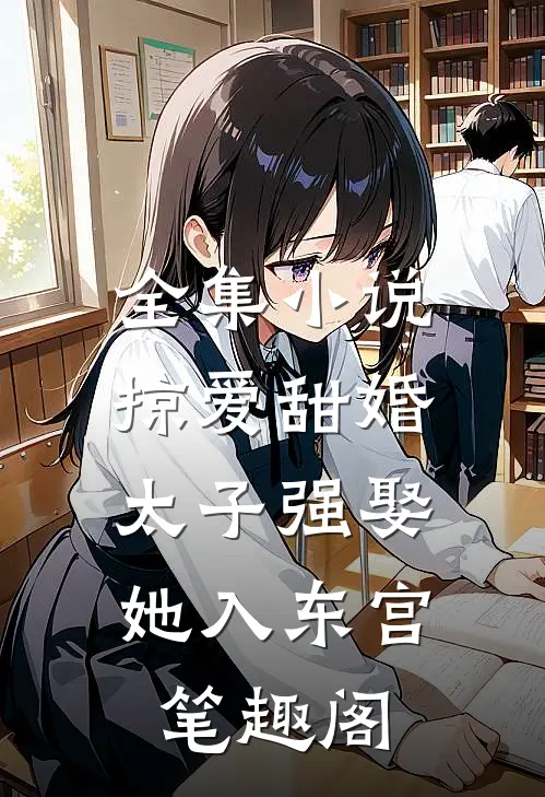 全集小说掠爱甜婚:太子强娶她入东宫笔趣阁