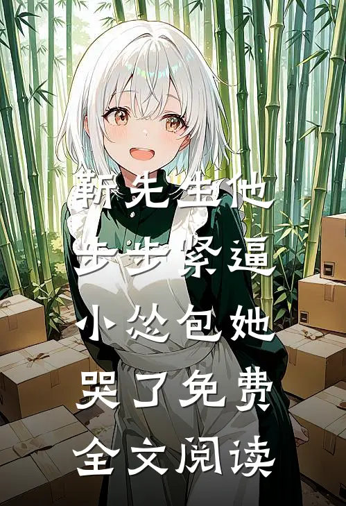 靳先生他步步紧逼，小怂包她哭了免费全文阅读