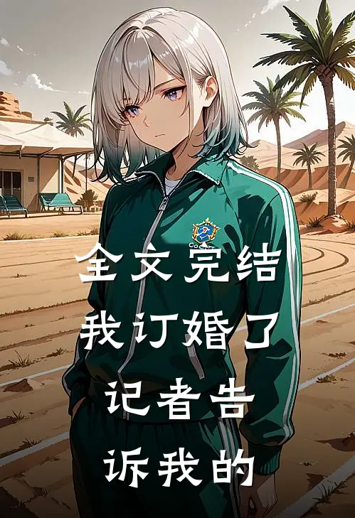 全文完结我订婚了，记者告诉我的