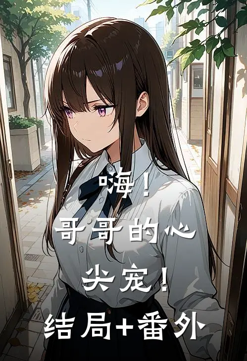 嗨！哥哥的心尖宠！结局+番外