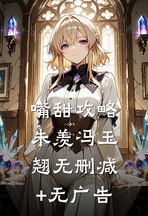嘴甜攻略朱羡冯玉翘无删减+无广告