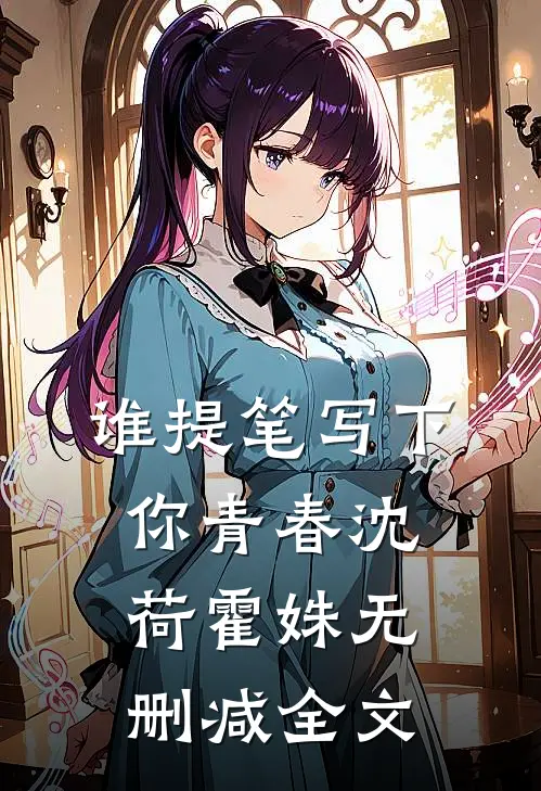 《谁提笔写下你青春》沈荷霍姝无删减全文