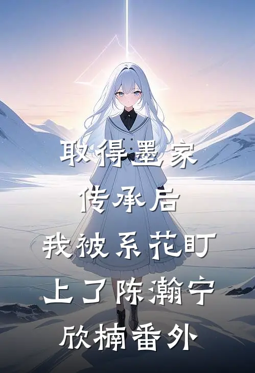 取得墨家传承后，我被系花盯上了陈瀚宁欣楠番外