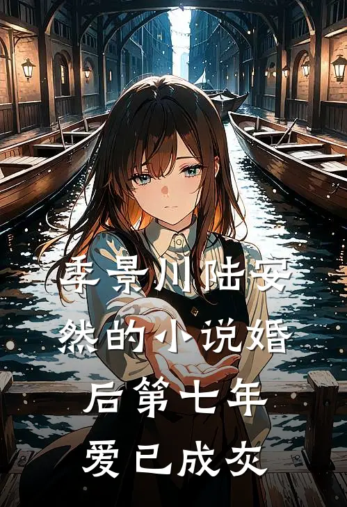 季景川陆安然的小说婚后第七年，爱已成灰
