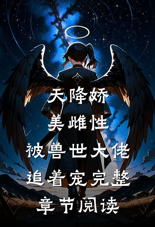 天降娇美雌性，被兽世大佬追着宠完整章节阅读
