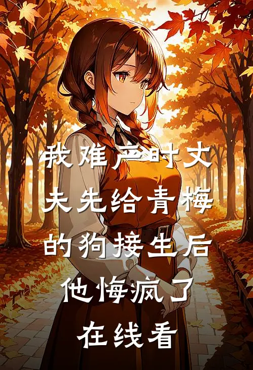 我难产时丈夫先给青梅的狗接生后，他悔疯了在线看