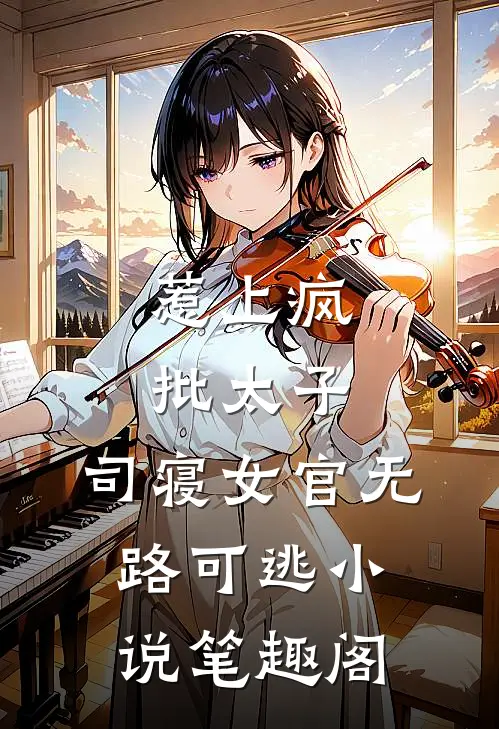 惹上疯批太子，司寝女官无路可逃小说笔趣阁
