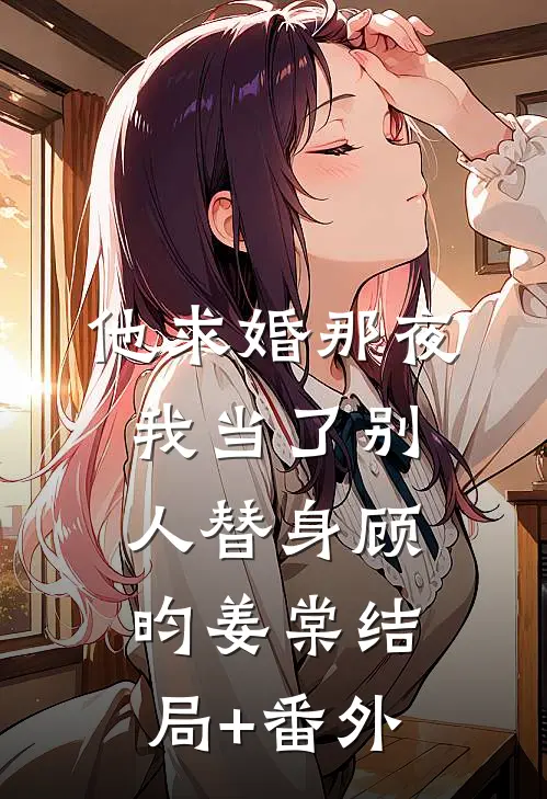 他求婚那夜，我当了别人替身顾昀姜棠结局+番外