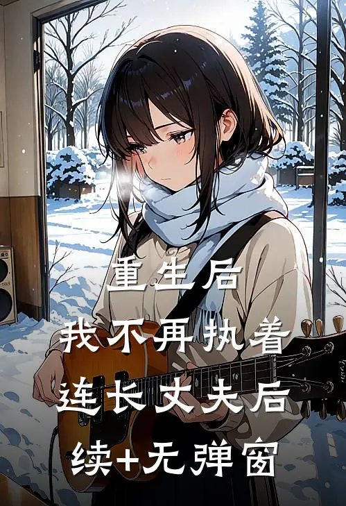 重生后，我不再执着连长丈夫后续+无弹窗