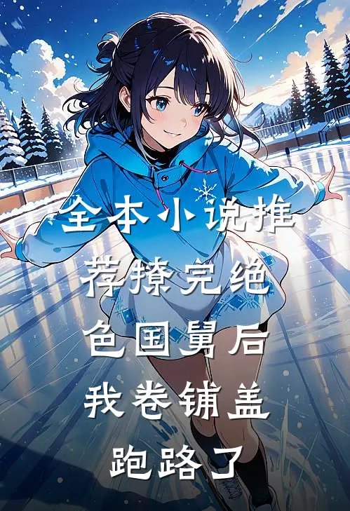 全本小说推荐撩完绝色国舅后，我卷铺盖跑路了