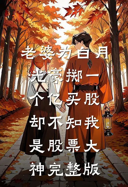 老婆为白月光豪掷一个亿买股，却不知我是股票大神完整版