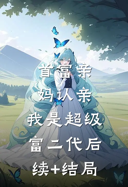 首富亲妈认亲：我是超级富二代后续+结局