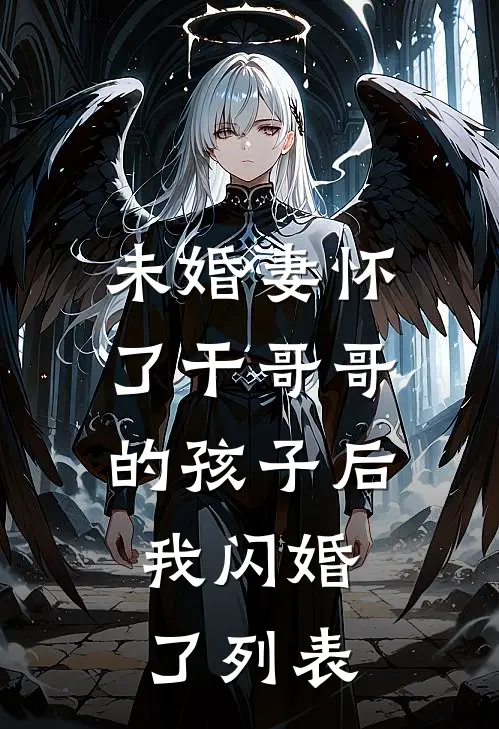 未婚妻怀了干哥哥的孩子后，我闪婚了列表