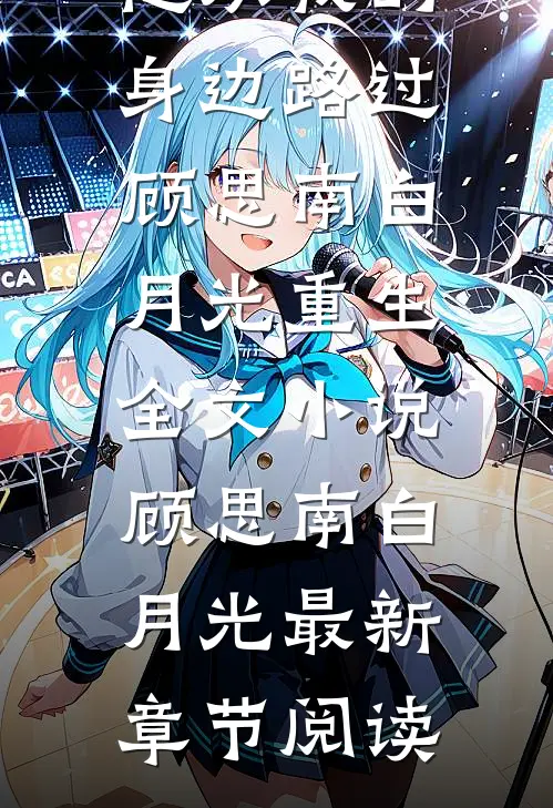 他从我的身边路过顾思南白月光重生全文小说顾思南白月光最新章节阅读