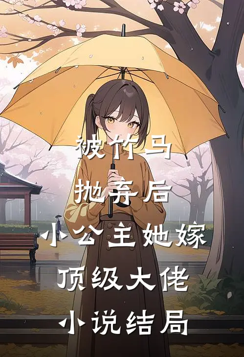 被竹马抛弃后，小公主她嫁顶级大佬小说结局