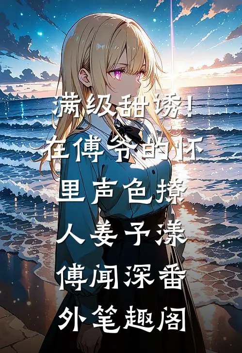 满级甜诱!在傅爷的怀里声色撩人：姜予漾傅闻深番外笔趣阁