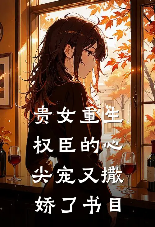 贵女重生：权臣的心尖宠又撒娇了书目