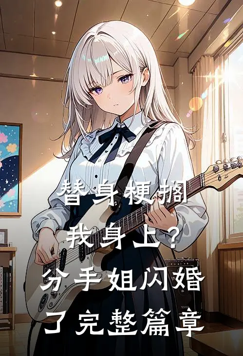 替身梗搁我身上？分手，姐闪婚了完整篇章