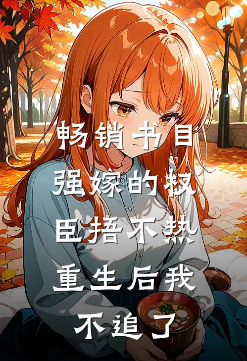 畅销书目强嫁的权臣捂不热，重生后我不追了