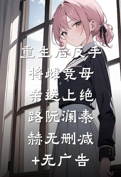 重生后反手将雌竞母亲送上绝路阮澜秦赫无删减+无广告