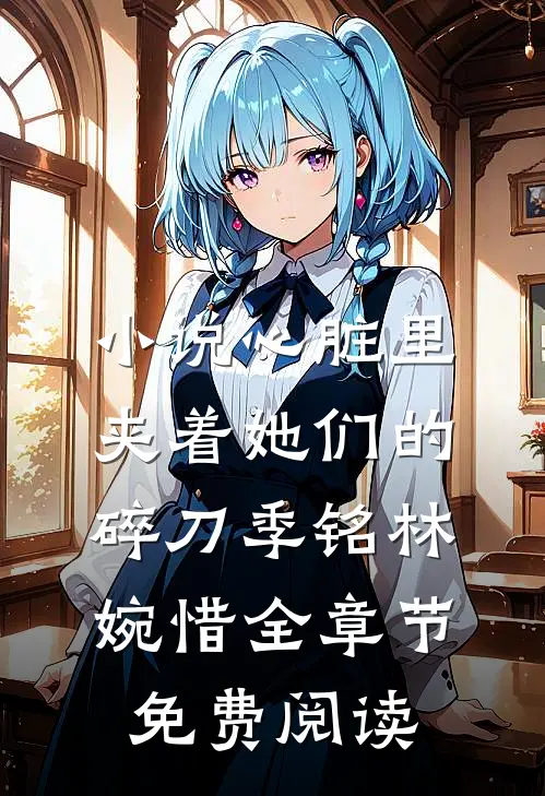 小说心脏里夹着她们的碎刀季铭林婉惜全章节免费阅读