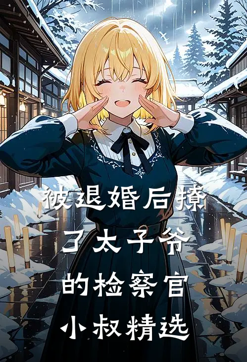 被退婚后撩了太子爷的检察官小叔精选