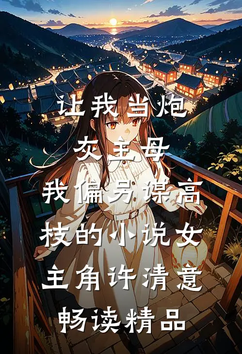 让我当炮灰主母,我偏另谋高枝的小说女主角许清意畅读精品