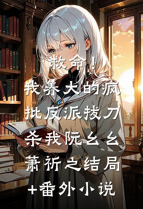 救命！我养大的疯批反派拔刀杀我阮幺幺萧祈之结局+番外小说