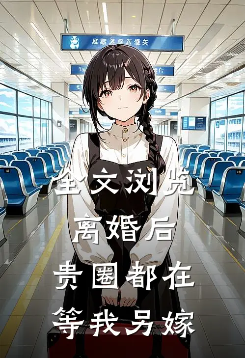 全文浏览离婚后,贵圈都在等我另嫁