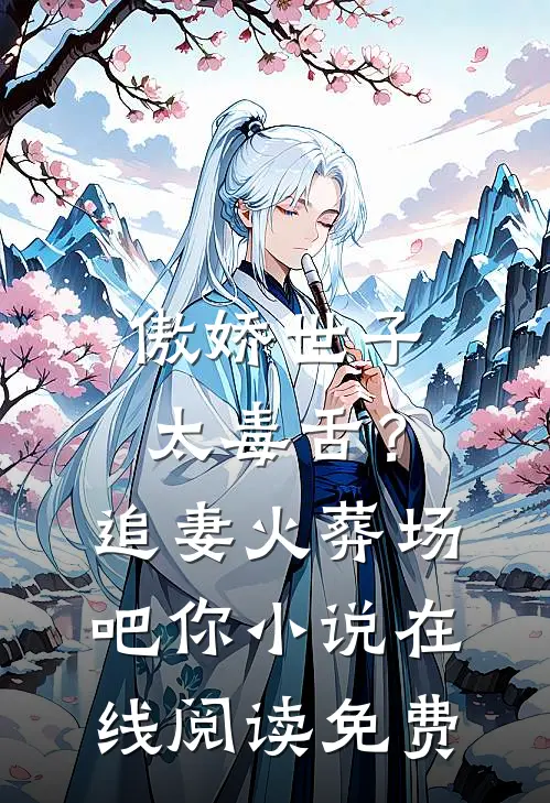 傲娇世子太毒舌？追妻火葬场吧你小说在线阅读免费