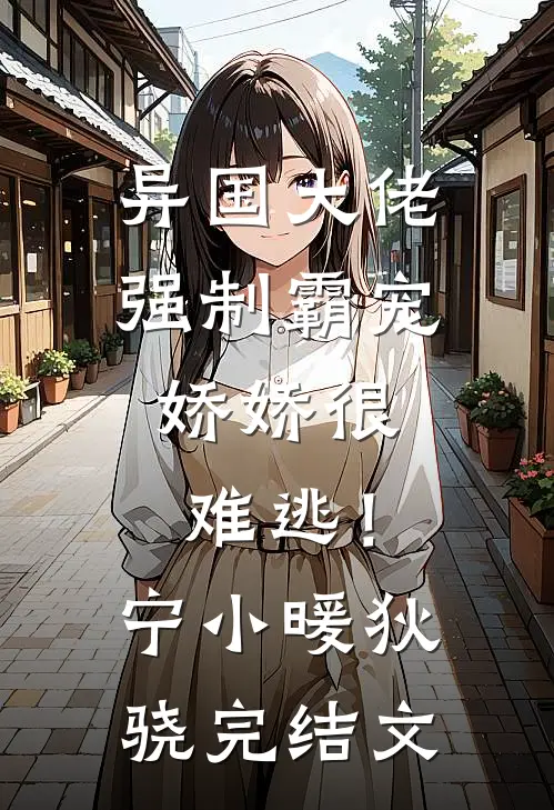 异国大佬强制霸宠，娇娇很难逃！宁小暖狄骁完结文