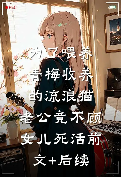 为了喂养青梅收养的流浪猫，老公竟不顾女儿死活前文+后续