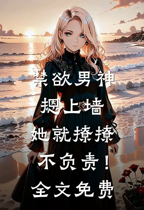 禁欲男神摁上墙，她就撩撩不负责！全文免费