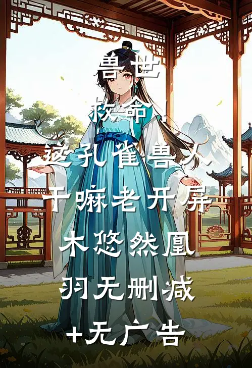 兽世：救命！这孔雀兽人干嘛老开屏木悠然凰羽无删减+无广告