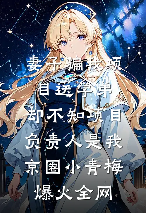 妻子骗我项目送学弟，却不知项目负责人是我京圈小青梅爆火全网