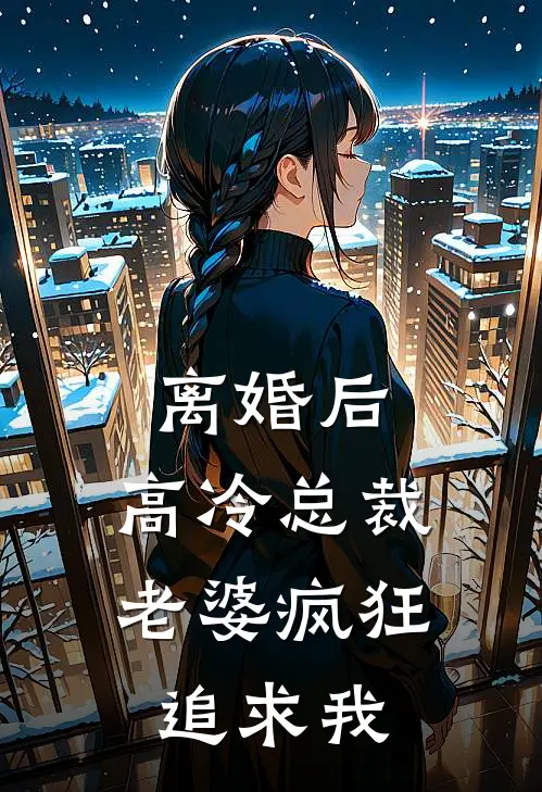 离婚后，高冷总裁老婆疯狂追求我