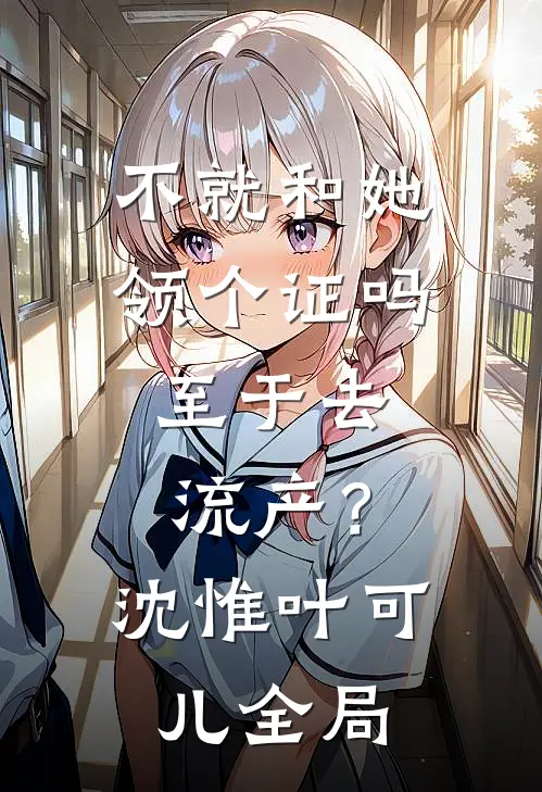不就和她领个证吗，至于去流产？沈惟叶可儿全局
