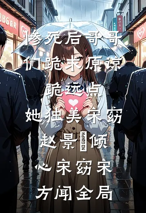惨死后哥哥们跪求原谅，跪远点，她独美宋窈赵景祐倾心宋窈宋方闻全局