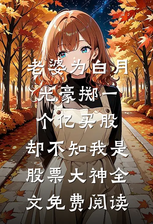 老婆为白月光豪掷一个亿买股，却不知我是股票大神全文免费阅读