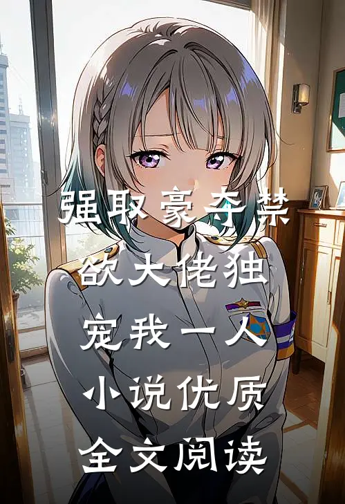 强取豪夺禁欲大佬独宠我一人小说优质全文阅读